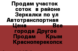 Продам участок 10 соток .в районе Зеркалки по ул. Автотранспортная 91 › Цена ­ 450 000 - Все города Другое » Продам   . Крым,Красноперекопск